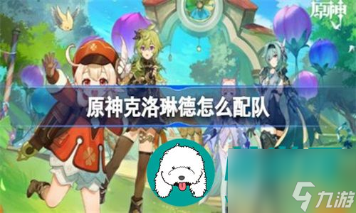 原神怎么为克洛琳德这个角色组队呢-原神为克洛琳德角色组队的方法介绍