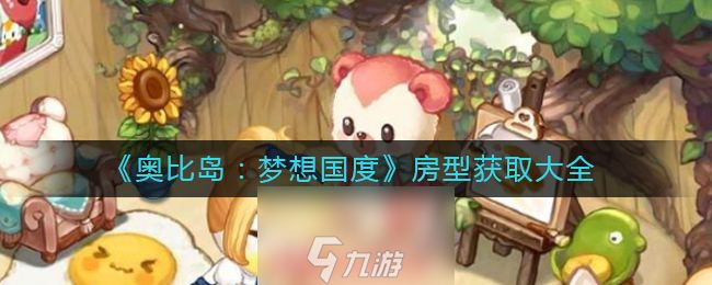 奥比岛梦想国度房型怎么获得-5种房型获得条件