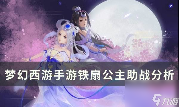 《<a id='link_pop' class='keyword-tag' href='https://www.9game.cn/menghuanxiyou/'>梦幻西游手游</a>》铁扇公主助战怎么样 铁扇公主助战分析