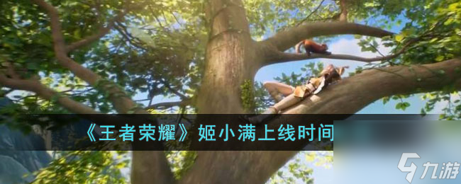 王者荣耀姬小满什么时候上线-王者荣耀姬小满上线时间介绍