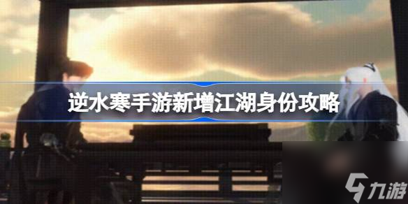 逆水寒手游新增江湖身份攻略 逆水寒手游新增江湖身份怎么获取