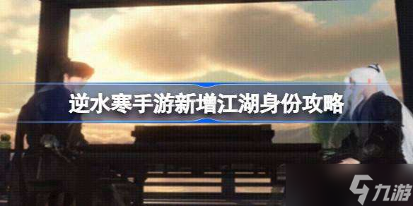 逆水寒手游新增江湖身份攻略 逆水寒手游新增江湖身份怎么获得
