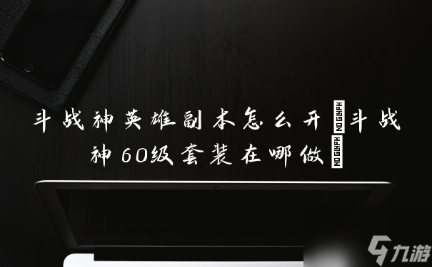 斗战神英雄副本怎么开(斗战神60级套装在哪做)
