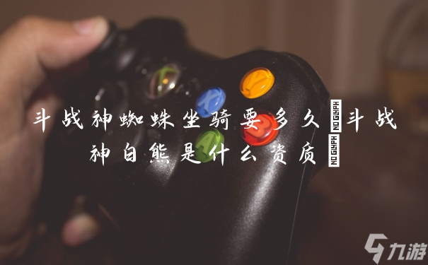 斗战神蜘蛛坐骑要多久 斗战神白熊是什么资质