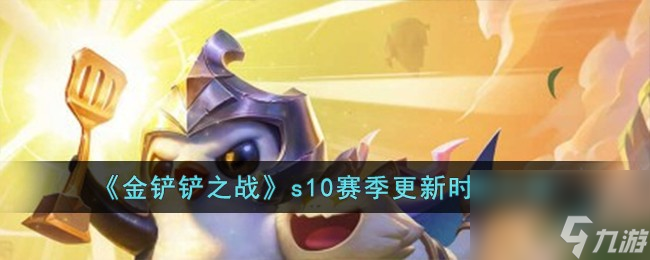 金铲铲之战s10赛季什么时候更新-s10赛季更新时间介绍