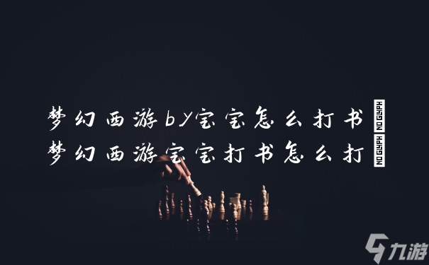 夢幻西游by寶寶怎么打書(夢幻西游寶寶打書怎么打)