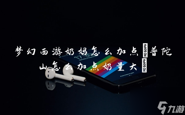 梦幻西游奶妈怎么加点 普陀山怎么加点奶量大
