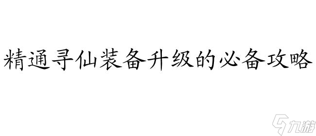 尋仙裝備怎么升級攻略 - 尋仙裝備升級指南