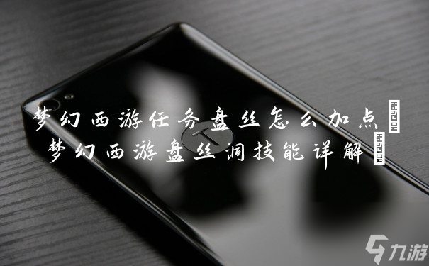 夢幻西游任務(wù)盤絲怎么加點(diǎn)(夢幻西游盤絲洞技能詳解)