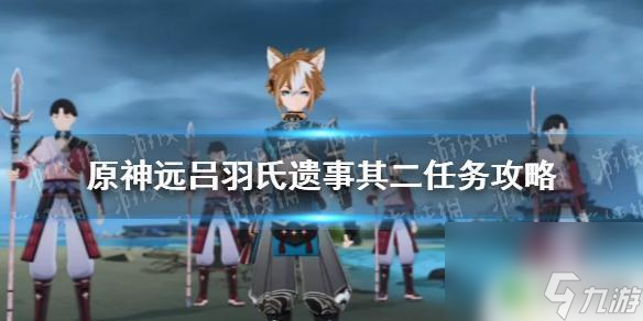 原神远吕羽氏遗事任务其二 《原神手游》远吕羽氏遗事其二任务攻略详解