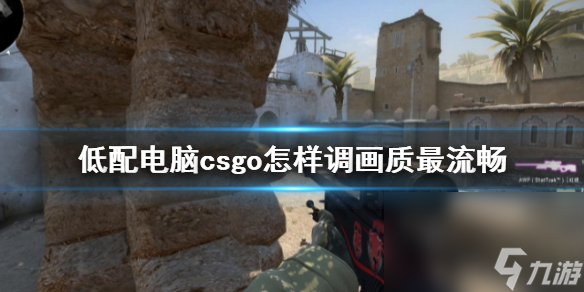 《cs2》低配电脑流通画质设置办法