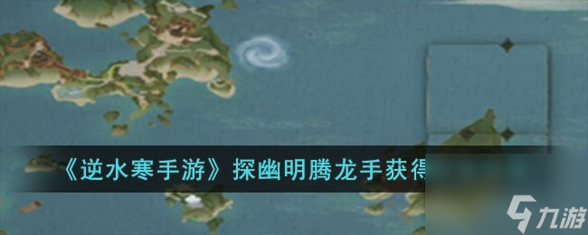 逆水寒手游探幽明騰龍手怎么獲得-探幽明騰龍手獲得方法分享