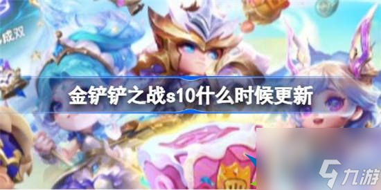 金铲铲之战s10什么时候更新 金铲铲之战s10赛季更新时间介绍介绍