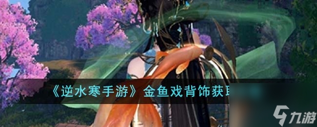 <a id='link_pop' class='keyword-tag' href='https://www.9game.cn/nishuihan1/'>逆水寒手游</a>金鱼戏背饰怎么获得-金鱼戏背饰获取攻略