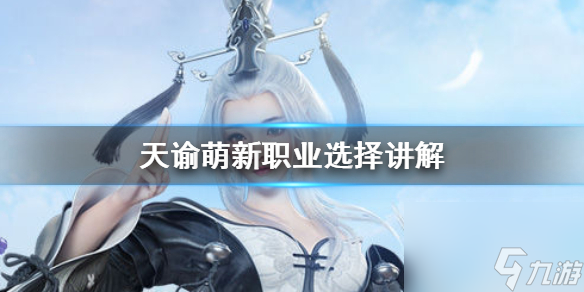 萌新职业选择讲解 天谕手游萌新选什么职业