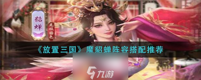 放置三国魔貂蝉阵容怎么选-魔貂蝉两套顶级阵容搭配