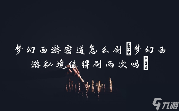 夢(mèng)幻西游密道怎么刷(夢(mèng)幻西游秘境值得刷兩次嗎)