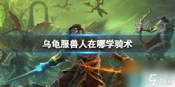 《魔兽世界》乌龟服兽人骑术学习地点