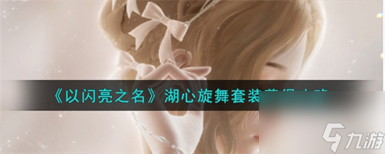 以闪亮之名湖心旋舞套装怎么获得 以闪亮之名湖心旋舞套装获取攻略