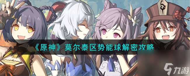原神莫尔泰区势能球怎么解密-莫尔泰区势能球解密攻略