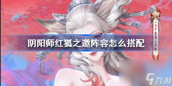 阴阳师红狐之邀阵容怎么搭配,阴阳师红狐之邀阵容搭配攻略