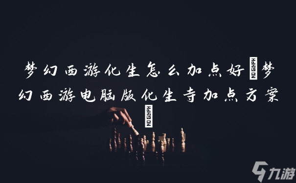梦幻西游化生怎么加点好 梦幻西游电脑版化生寺加点方案