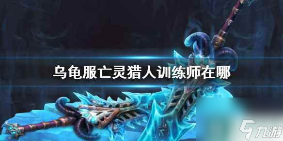 《魔兽世界》乌龟服亡灵猎人训练师位置介绍