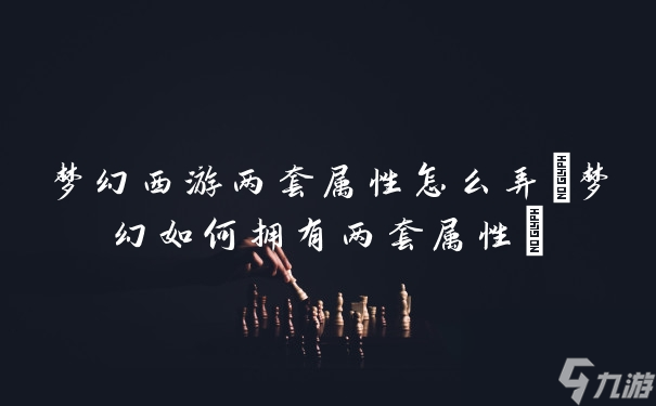 梦幻西游两套属性怎么弄 梦幻怎么拥有两套属性