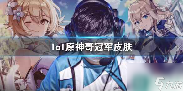 《lol》原神哥冠軍皮膚一覽