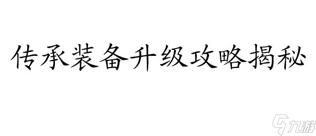 誅仙手游傳承裝備升級攻略-傳承裝備升級技巧詳解