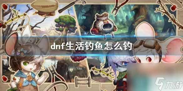 《dnf》生活釣魚玩法介紹