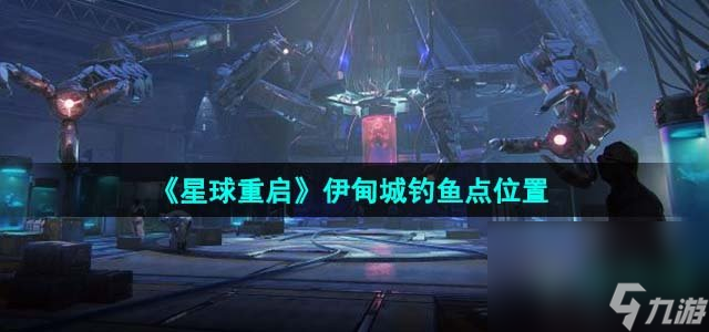 《星球重启》伊甸城钓鱼点在哪里