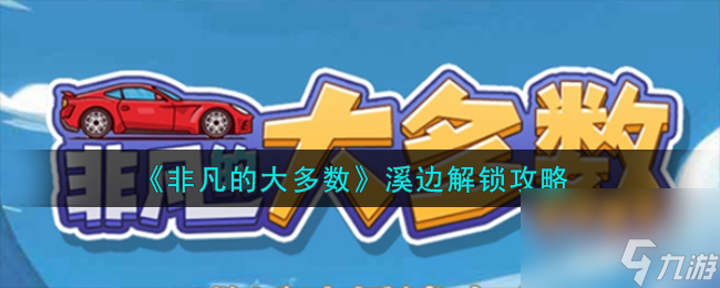 非凡的大多数溪边怎么解锁-溪边解锁攻略