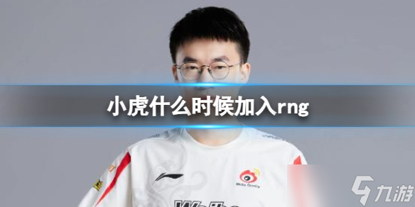 《英雄联盟》小虎加入rng时间介绍