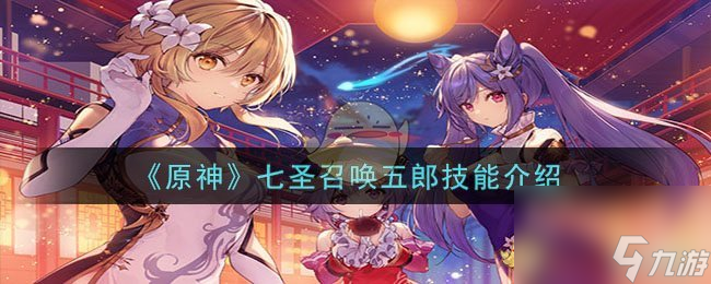 原神七圣召喚五郎怎么樣-七圣召喚五郎技能介紹