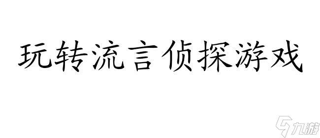 流言偵探攻略n-最全攻略分享,玩轉(zhuǎn)流言偵探游戲