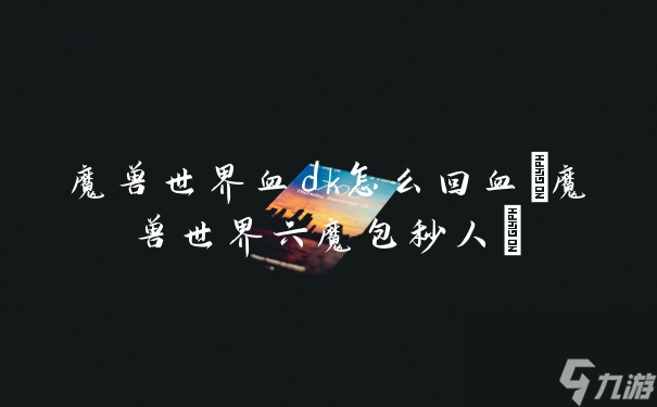 魔兽世界血dk怎么回血(魔兽世界六魔包秒人)