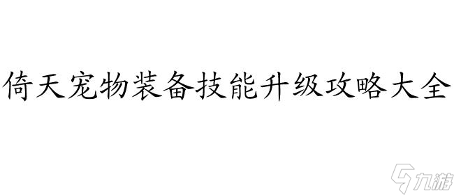 倚天怎么升級攻略 - 倚天寵物、裝備、技能升級攻略大全