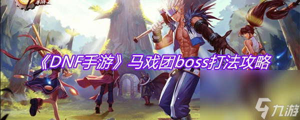 《DNF手游》马戏团boss打法攻略