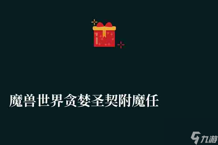 <a id='link_pop' class='keyword-tag' href='https://www.9game.cn/moshoushijie2/'>魔兽世界</a>贪婪圣契附魔任务怎么做（任务做法、掉率和用处详解）