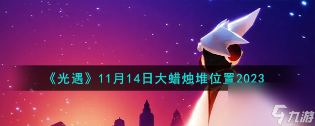 光遇11.14大蜡烛堆在哪-11月14日大蜡烛堆在哪里2023