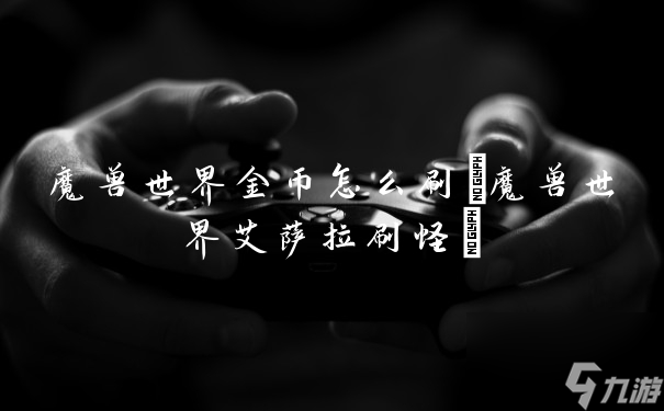 魔兽世界金币怎么刷(魔兽世界艾萨拉刷怪)