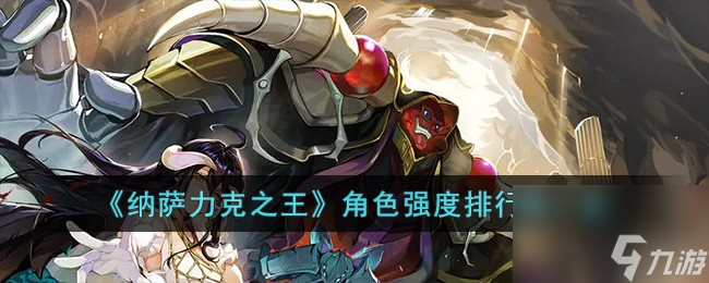 纳萨力克之王角色强度排行榜是什么-角色强度排行榜一览