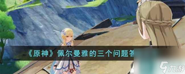 《原神》佩尔曼雅的三个问题答案分享