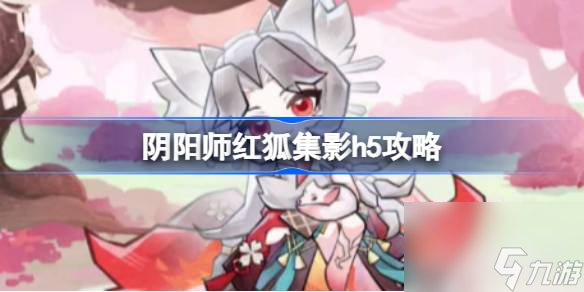 阴阳师红狐集影怎么玩 阴阳师红狐集影h5攻略