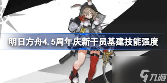 明日方舟4.5周年庆新干员基建技能介绍