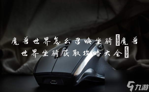 魔兽世界怎么召唤坐骑(魔兽世界坐骑获取攻略大全)