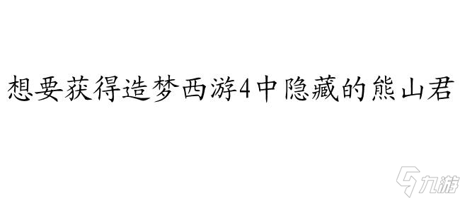 造夢西游4熊山君怎么捉 熊山君捕捉攻略