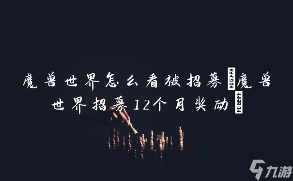 魔兽世界怎么看被招募(魔兽世界招募12个月奖励)