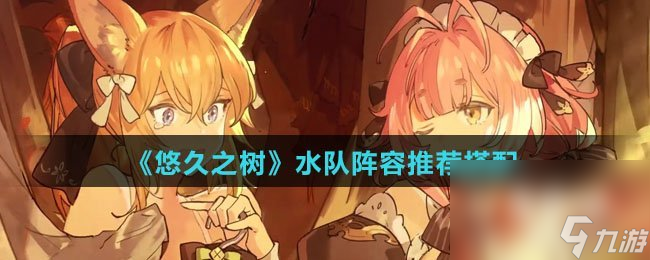 《悠久之树》水队阵容推荐搭配